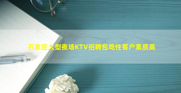 石家庄大型夜场KTV招聘包吃住客户素质高